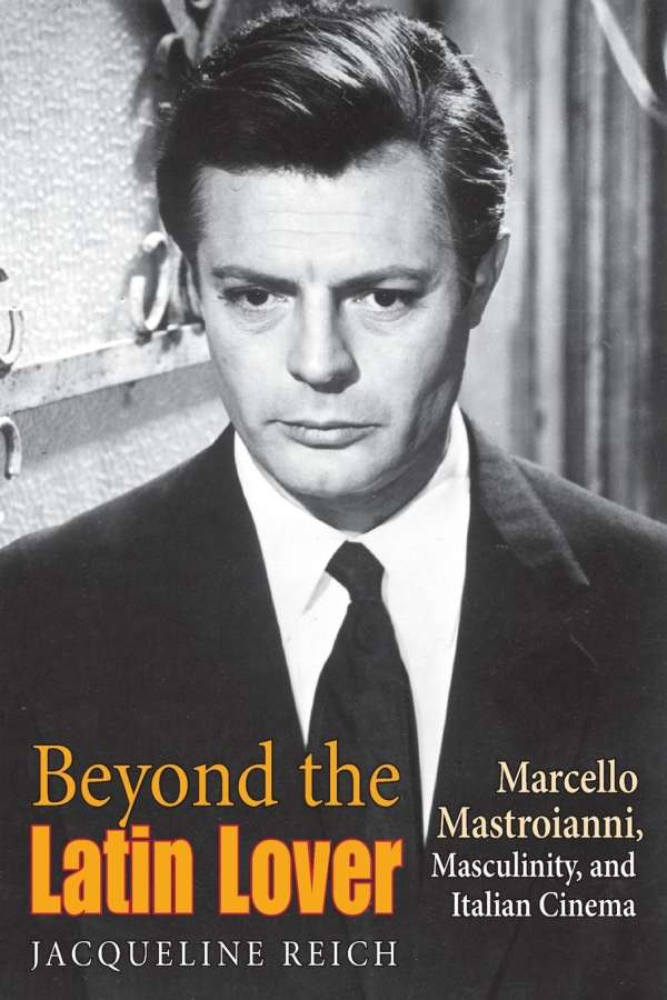 <b>Jacqueline Reich</b>: Beyond the Latin Lover: Marcello Mastroianni, Masculinity, <b>...</b> - 9780253216441