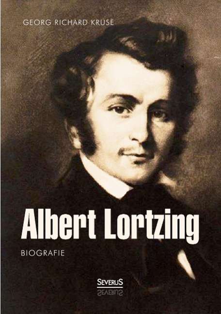 <b>Georg Richard</b> Kruse: Albert Lortzing. Biografie - 9783958010697